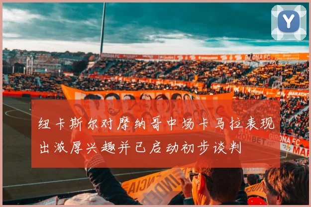 纽卡斯尔对摩纳哥中场卡马拉表现出浓厚兴趣并已启动初步谈判