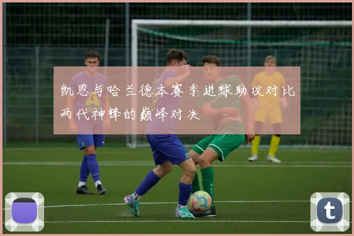 凯恩与哈兰德本赛季进球助攻对比两代神锋的巅峰对决