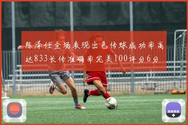 陈泽仕全场表现出色传球成功率高达833长传准确率完美100评分6分