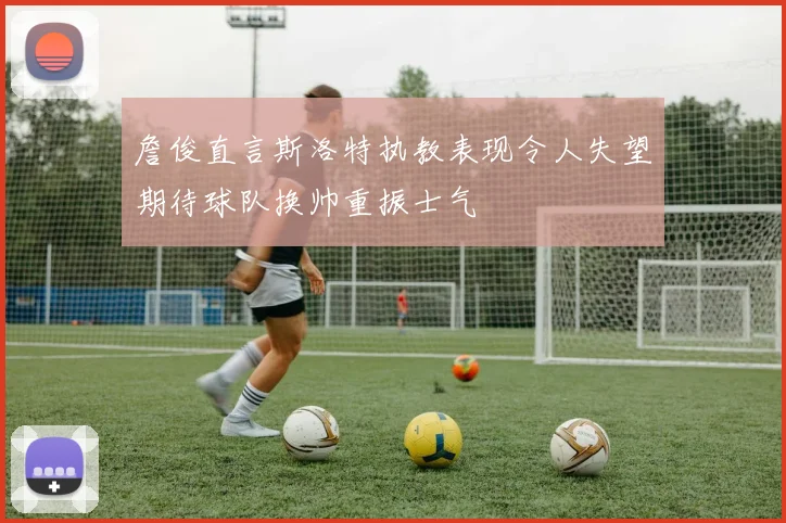 詹俊直言斯洛特执教表现令人失望期待球队换帅重振士气