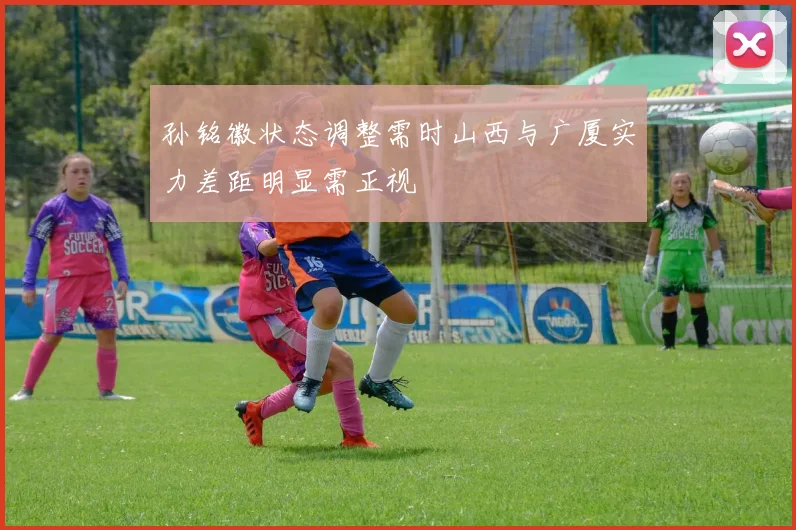 孙铭徽状态调整需时山西与广厦实力差距明显需正视
