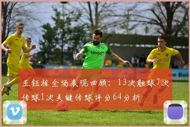 王钰栋全场表现回顾：13次触球7次传球1次关键传球评分64分析