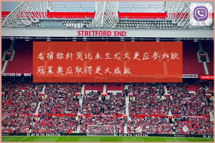 名宿称科莫比米兰尤文更应参加欧冠莱奥应取得更大成就
