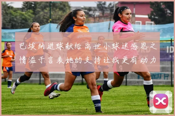 巴埃纳进球献给离世小球迷感恩之情溢于言表她的支持让我更有动力