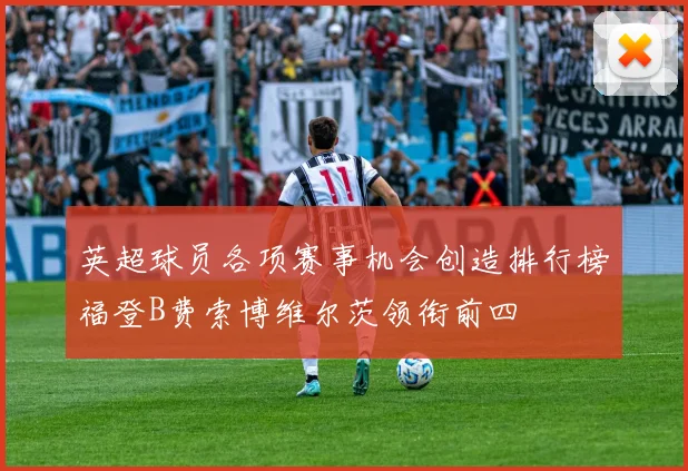 英超球员各项赛事机会创造排行榜福登B费索博维尔茨领衔前四